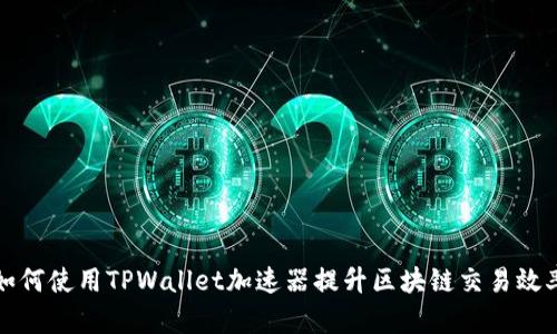 如何使用TPWallet加速器提升区块链交易效率