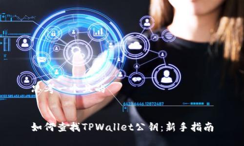 思考一个且的


如何查找TPWallet公钥：新手指南