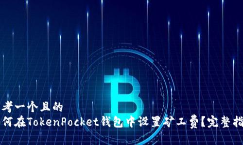 思考一个且的  
如何在TokenPocket钱包中设置矿工费？完整指南