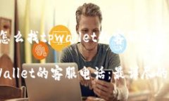 以下是关于“怎么找tpwallet的客服电话”的内容安