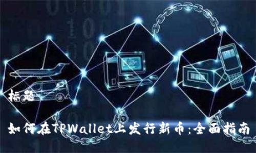 标题

如何在TPWallet上发行新币：全面指南