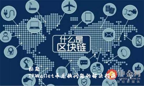 标题
TPWallet币兑换问题的解决指南