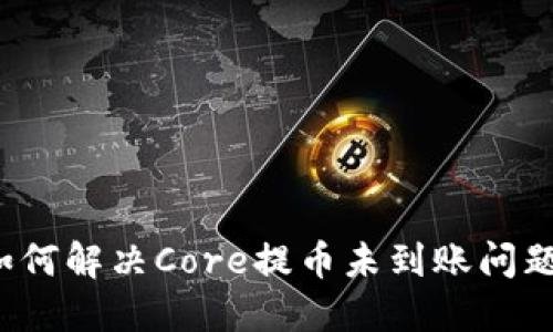 如何解决Core提币未到账问题？