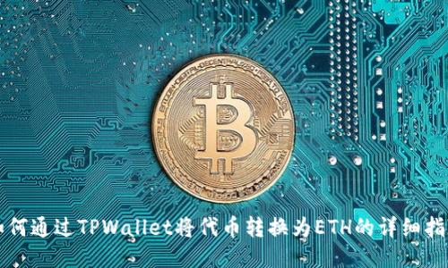 如何通过TPWallet将代币转换为ETH的详细指南