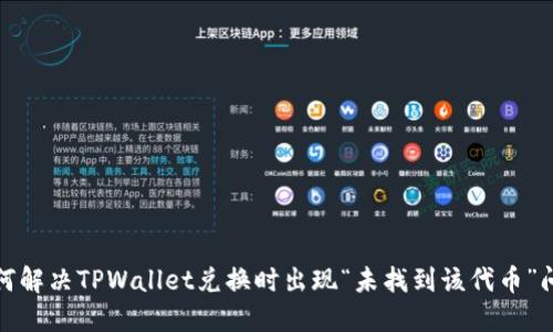 如何解决TPWallet兑换时出现“未找到该代币”问题