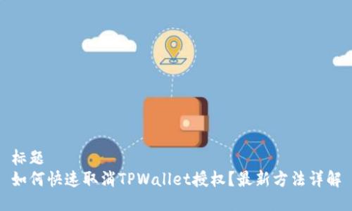 标题 
如何快速取消TPWallet授权？最新方法详解