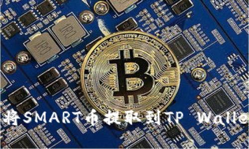 标题: 如何将SMART币提取到TP Wallet？详细指南