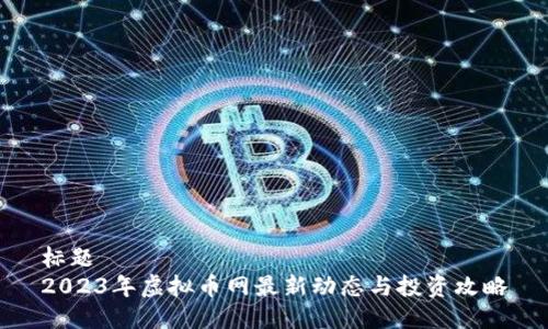 标题
2023年虚拟币网最新动态与投资攻略