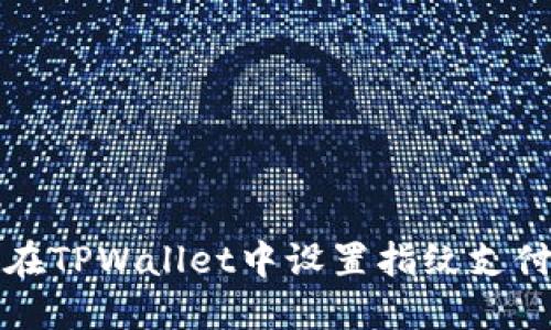 如何在TPWallet中设置指纹支付功能