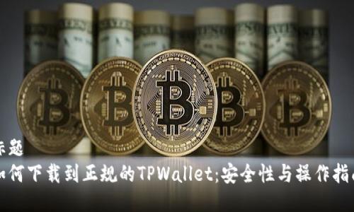 标题  
如何下载到正规的TPWallet：安全性与操作指南