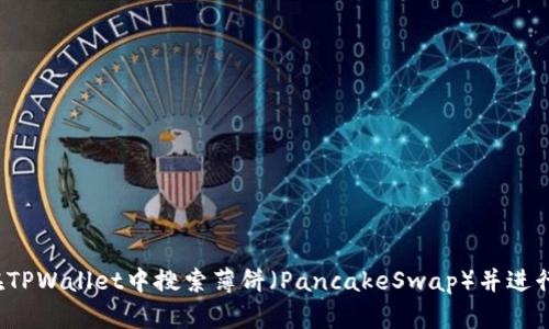 如何在TPWallet中搜索薄饼（PancakeSwap）并进行交易？