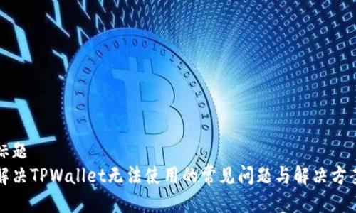 标题
解决TPWallet无法使用的常见问题与解决方案