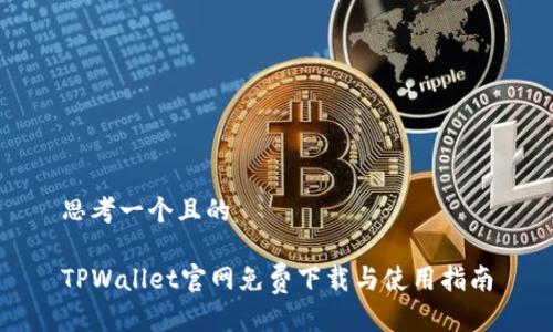 思考一个且的  

TPWallet官网免费下载与使用指南