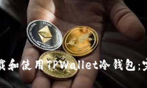 如何下载和使用TPWallet冷钱包：完整指南