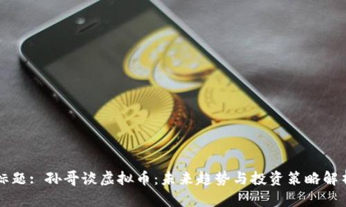 标题: 孙哥谈虚拟币：未来趋势与投资策略解析