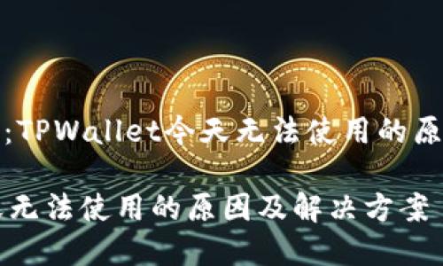 找到解决方案：TPWallet今天无法使用的原因及处理方法

TPWallet今天无法使用的原因及解决方案