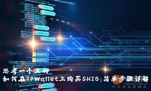 思考一个且的  
如何在TPWallet上购买SHIB：简单步骤详解