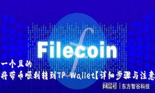 思考一个且的  
如何将带币顺利转到TP Wallet？详细步骤与注意事项