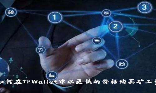 如何在TPWallet中以更低的价格购买矿工费