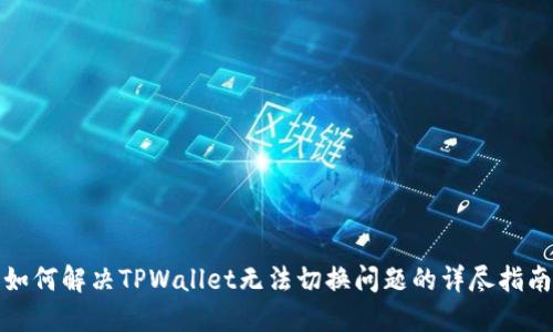 如何解决TPWallet无法切换问题的详尽指南