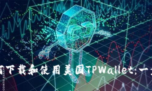 详解如何下载和使用美国TPWallet：一步步教程