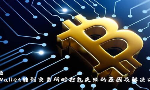 标题
TPWallet转到交易所时打包失败的原因及解决方案