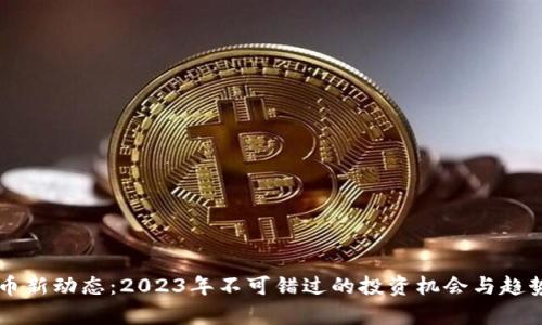 虚拟币新动态：2023年不可错过的投资机会与趋势分析