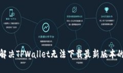 如何解决TPWallet无法下载最