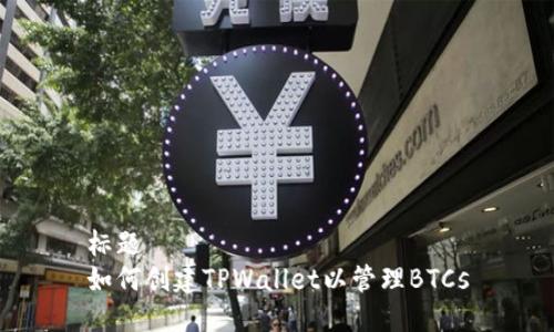 标题  
如何创建TPWallet以管理BTCs