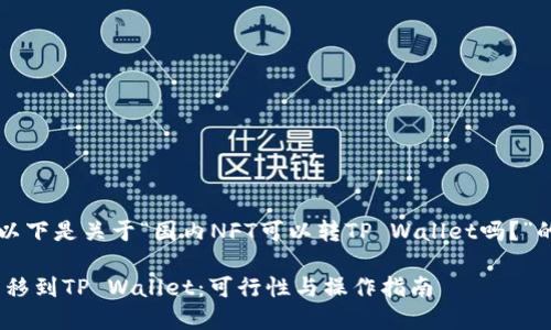 当然可以，以下是关于“国内NFT可以转TP Wallet吗？”的详细内容：

国内NFT转移到TP Wallet：可行性与操作指南