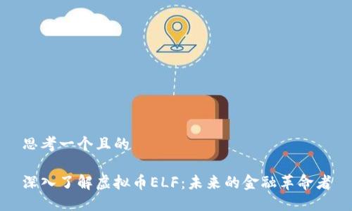 思考一个且的

深入了解虚拟币ELF：未来的金融革命者