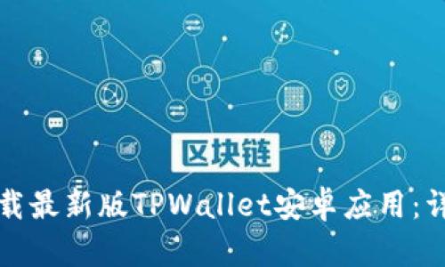 如何下载最新版TPWallet安卓应用：详细指南