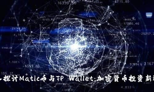 深入探讨Matic币与TP Wallet：加密货币投资新选择