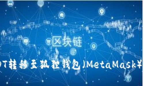 如何将TP Wallet中的USDT转移至狐狸钱包（MetaMask）？详细指南与常见问题解答