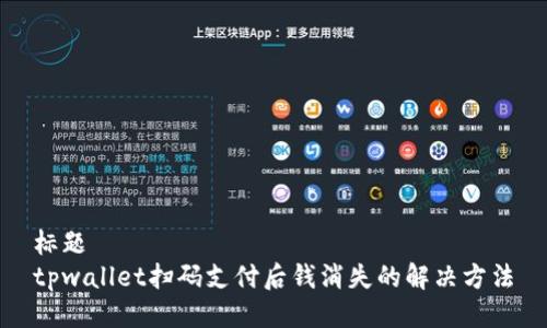 标题
tpwallet扫码支付后钱消失的解决方法