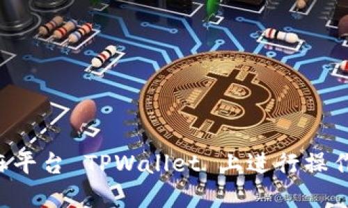 如何在芝麻平台 TPWallet 上进行操作：新手指南