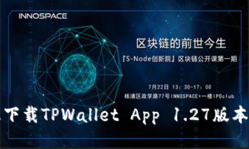 如何安全高效下载TPWallet App 1.27版本及其使用指南