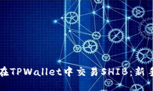 如何在TPWallet中交易SHIB：新手指南