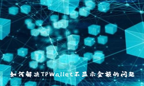 如何解决TPWallet不显示金额的问题