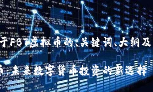 以下是关于FBT虚拟币的、关键词、大纲及详细内容。

FBT虚拟币：未来数字货币投资的新选择