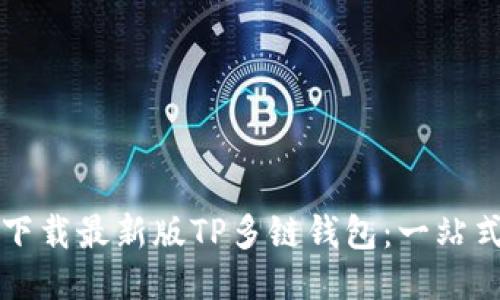 如何下载最新版TP多链钱包：一站式指南