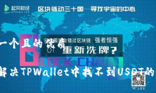 思考一个且的优质

怎么解决TPWallet中找不到USDT的问题？