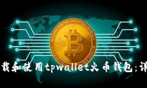 如何下载和使用tpwallet火币钱包：详细指南