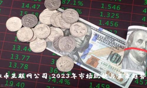 虚拟币互联网公司：2023年市场现状与未来趋势分析