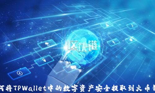 
如何将TPWallet中的数字资产安全提取到火币钱包