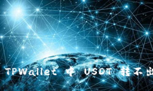 如何解决 TPWallet 中 USDT 转不出去的问题