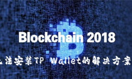 手机无法安装TP Wallet的解决方案与技巧