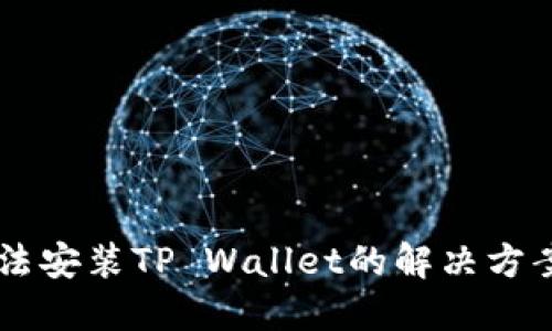 手机无法安装TP Wallet的解决方案与技巧