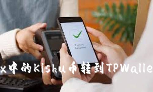 如何将OKEx中的Kishu币转到TPWallet：详细指南