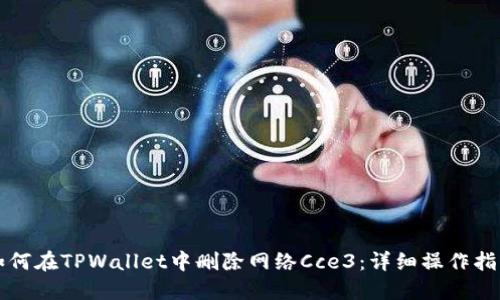 如何在TPWallet中删除网络Cce3：详细操作指南